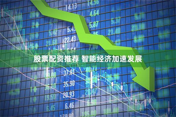 股票配资推荐 智能经济加速发展