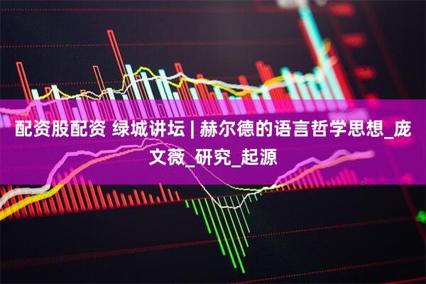 配资股配资 绿城讲坛 | 赫尔德的语言哲学思想_庞文薇_研究_起源