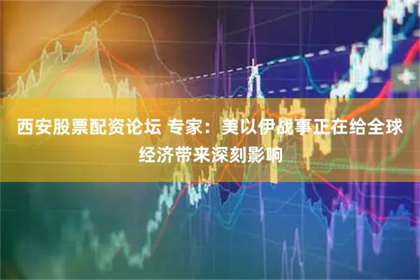 西安股票配资论坛 专家：美以伊战事正在给全球经济带来深刻影响